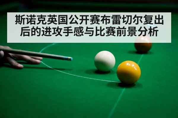 斯诺克英国公开赛布雷切尔复出后的进攻手感与比赛前景分析