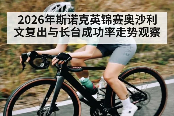 2026年斯诺克英锦赛奥沙利文复出与长台成功率走势观察